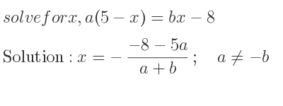 The answer to solve for x,a(5-x)=bx-8 is x=-(-8-5a)/(a+b);\quad a\ne-b